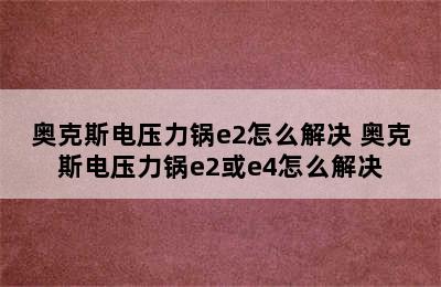 奥克斯电压力锅e2怎么解决 奥克斯电压力锅e2或e4怎么解决